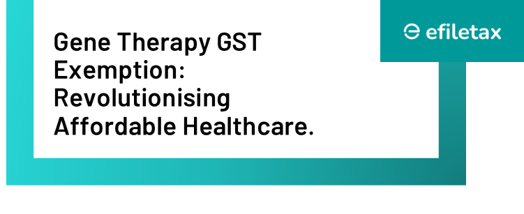 Gene Therapy GST Exemption: Revolutionising Affordable Healthcare.