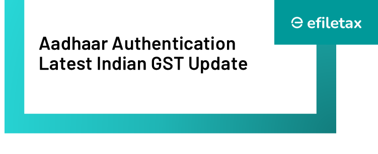 Aadhaar Authentication in GST: Latest Updates & Compliance Guide