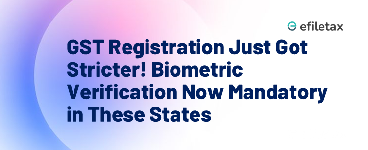 GST Registration Just Got Stricter! Biometric Verification Now Mandatory in These States