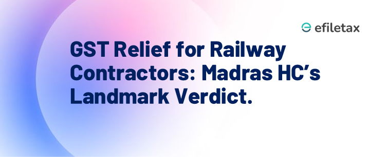 GST Relief for Railway Contractors: Madras HC’s Landmark Verdict.